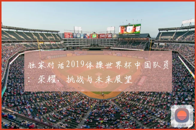 独家对话2019体操世界杯中国队员:荣耀、挑战与未来展望