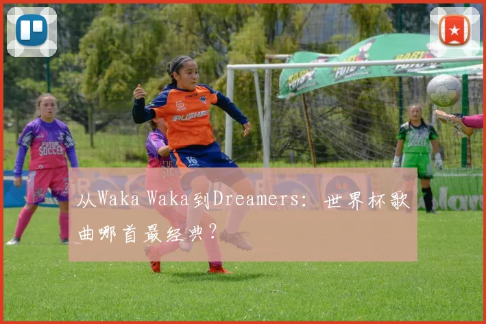 从Waka Waka到Dreamers:世界杯歌曲哪首最经典?