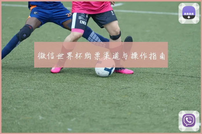 微信世界杯购票渠道与操作指南