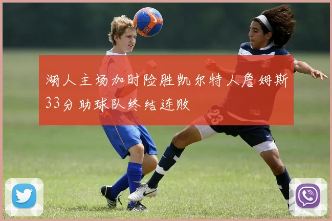 湖人主场加时险胜凯尔特人詹姆斯33分助球队终结连败