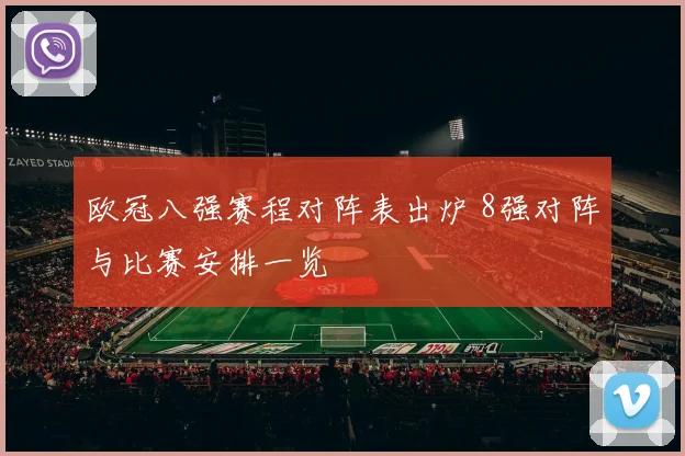 欧冠八强赛程对阵表出炉 8强对阵与比赛安排一览
