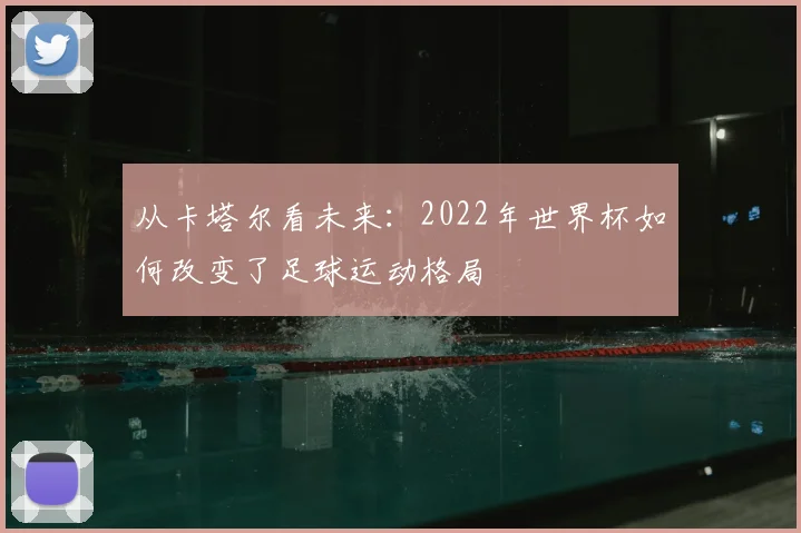 从卡塔尔看未来：2022年世界杯如何改变了足球运动格局
