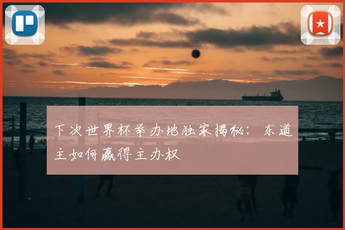 下次世界杯举办地独家揭秘：东道主如何赢得主办权