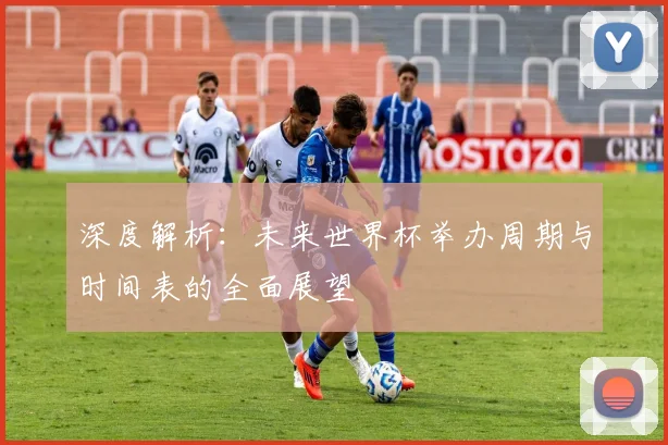深度解析：未来世界杯举办周期与时间表的全面展望