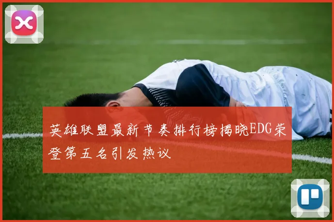 英雄联盟最新节奏排行榜揭晓EDG荣登第五名引发热议