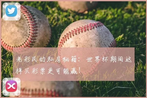老彩民的私房秘籍：世界杯期间这样买彩票更可能赢！