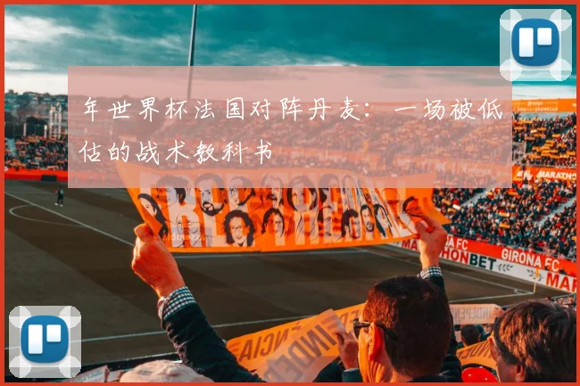年世界杯法国对阵丹麦：一场被低估的战术教科书