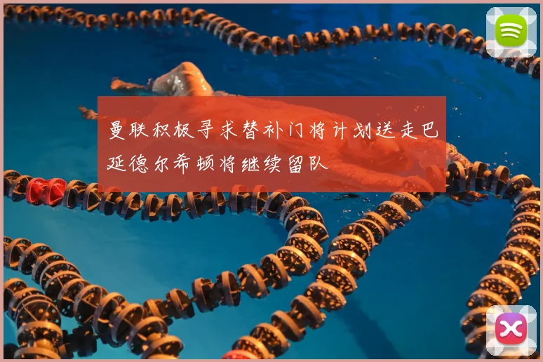 曼联积极寻求替补门将计划送走巴延德尔希顿将继续留队