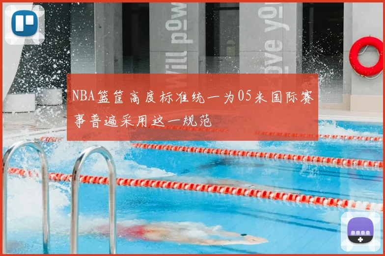 NBA篮筐高度标准统一为05米国际赛事普遍采用这一规范