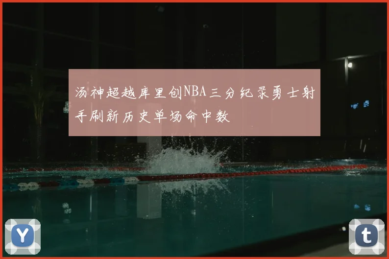 汤神超越库里创NBA三分纪录勇士射手刷新历史单场命中数