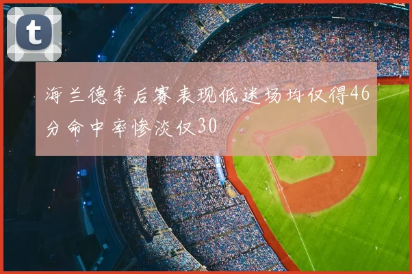海兰德季后赛表现低迷场均仅得46分命中率惨淡仅30