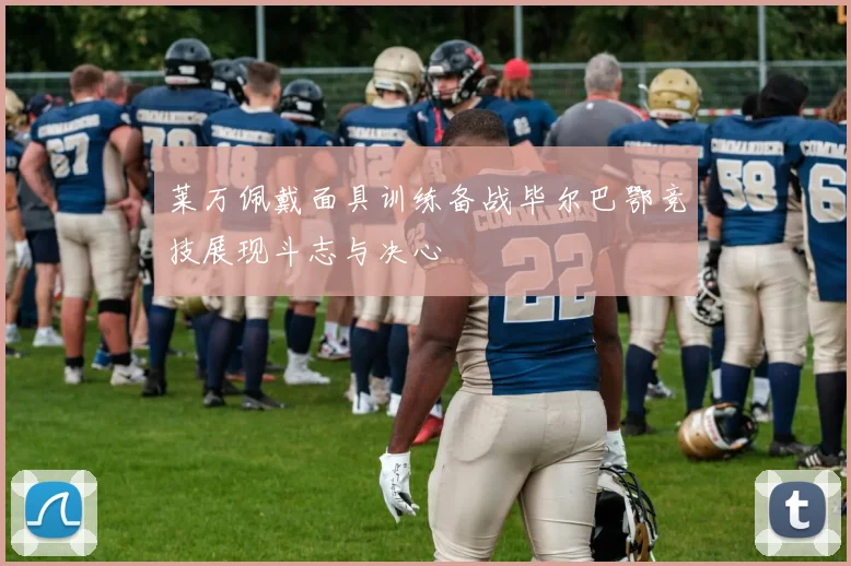 莱万佩戴面具训练备战毕尔巴鄂竞技展现斗志与决心