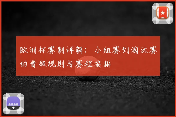 欧洲杯赛制详解：小组赛到淘汰赛的晋级规则与赛程安排