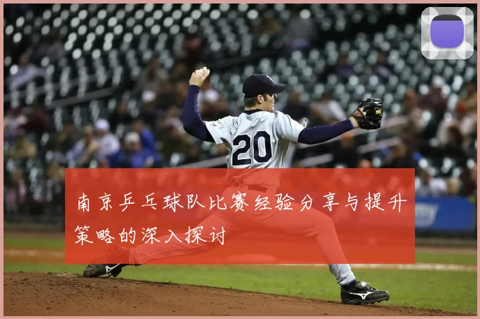 南京乒乓球队比赛经验分享与提升策略的深入探讨