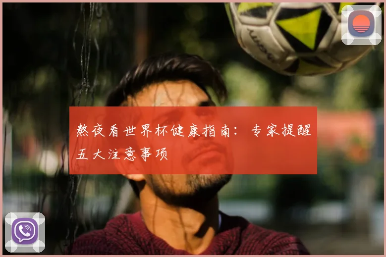 熬夜看世界杯健康指南：专家提醒五大注意事项