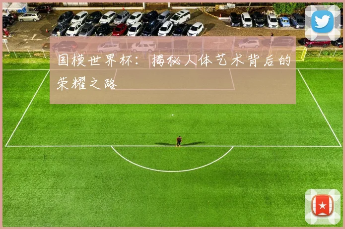 国模世界杯：揭秘人体艺术背后的荣耀之路
