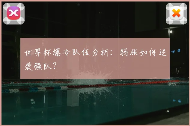 世界杯爆冷队伍分析：弱旅如何逆袭强队？