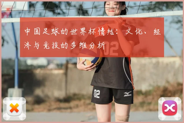 中国足球的世界杯情结:文化、经济与竞技的多维分析