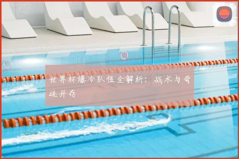 世界杯爆冷队伍全解析：战术与奇迹并存