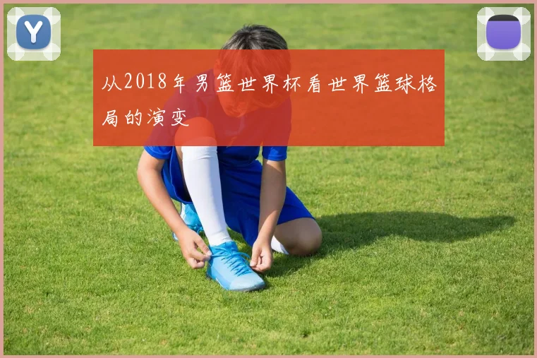 从2018年男篮世界杯看世界篮球格局的演变