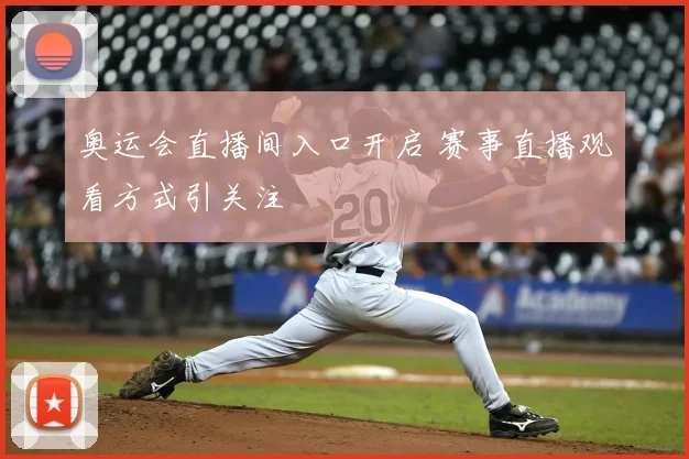 奥运会直播间入口开启 赛事直播观看方式引关注