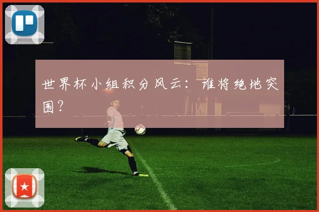 世界杯小组积分风云:谁将绝地突围?