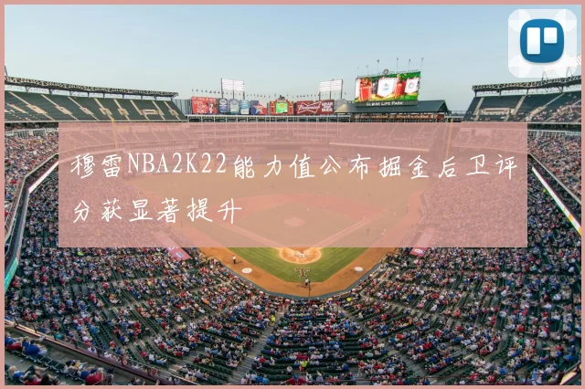 穆雷NBA2K22能力值公布掘金后卫评分获显著提升
