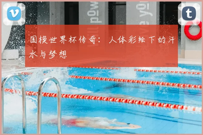国模世界杯传奇：人体彩绘下的汗水与梦想