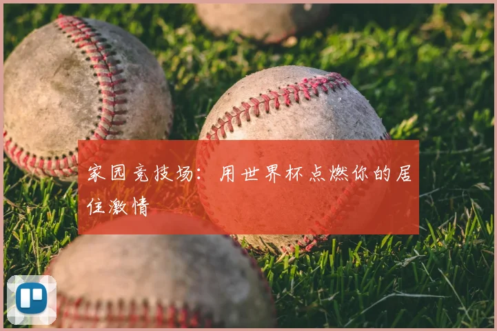 家园竞技场:用世界杯点燃你的居住激情