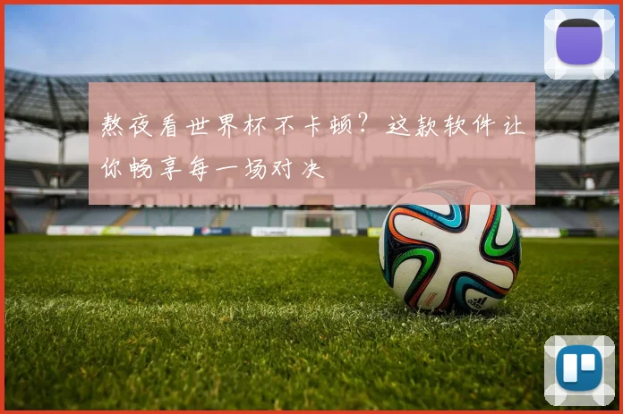熬夜看世界杯不卡顿？这款软件让你畅享每一场对决