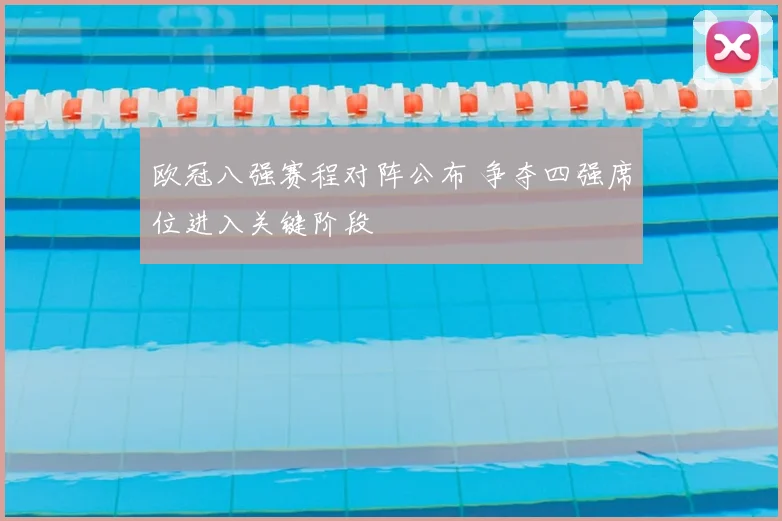 欧冠八强赛程对阵公布 争夺四强席位进入关键阶段