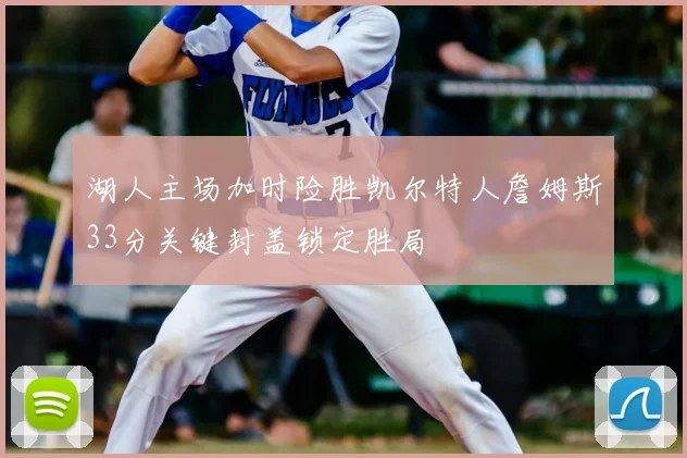 湖人主场加时险胜凯尔特人詹姆斯33分关键封盖锁定胜局