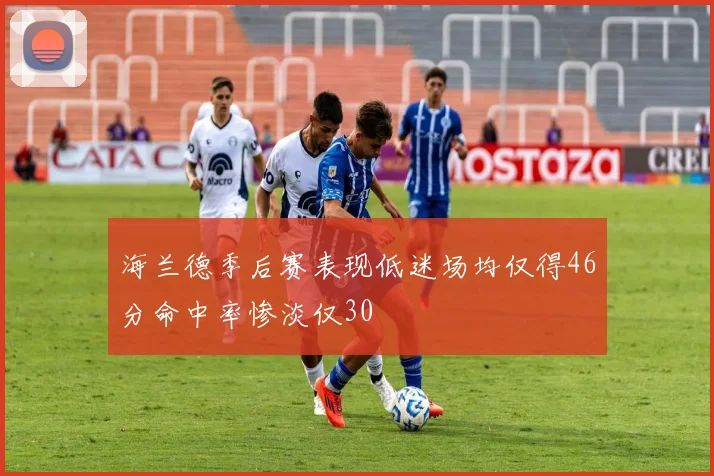 海兰德季后赛表现低迷场均仅得46分命中率惨淡仅30