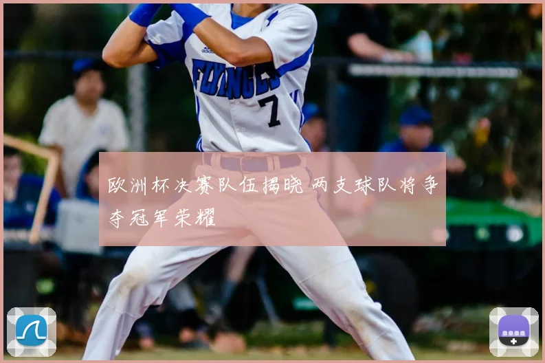 欧洲杯决赛队伍揭晓 两支球队将争夺冠军荣耀