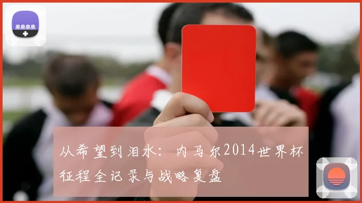 从希望到泪水:内马尔2014世界杯征程全记录与战略复盘