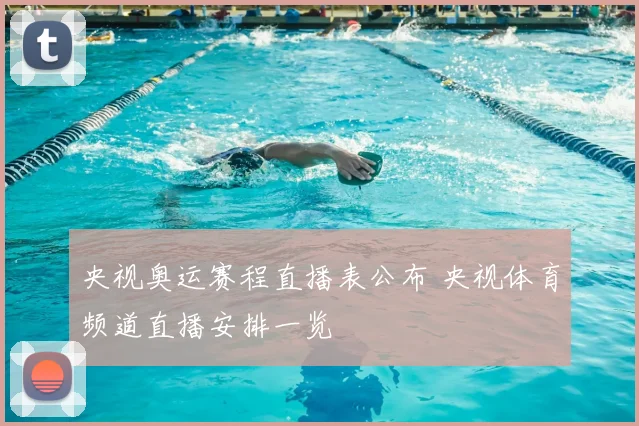 央视奥运赛程直播表公布 央视体育频道直播安排一览
