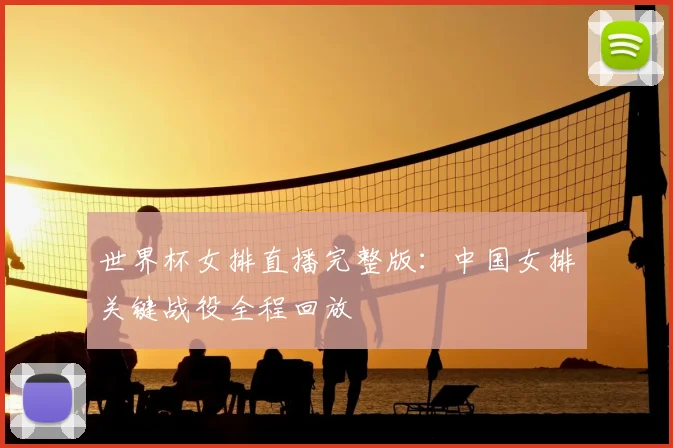 世界杯女排直播完整版：中国女排关键战役全程回放