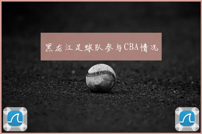 黑龙江足球队参与CBA情况