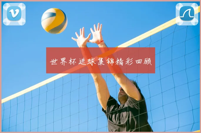 世界杯进球集锦精彩回顾