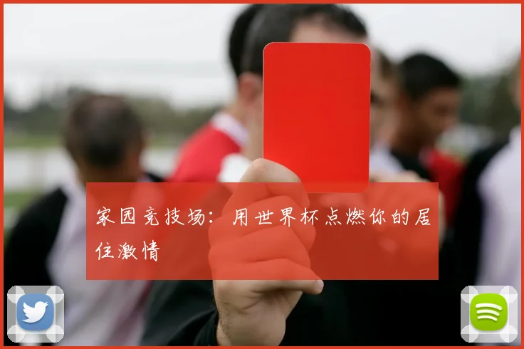 家园竞技场:用世界杯点燃你的居住激情