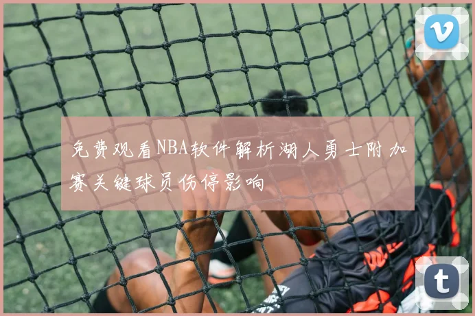 免费观看NBA软件解析湖人勇士附加赛关键球员伤停影响