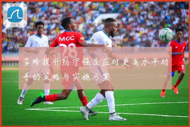 黄蜂提升防守强度应对更高水平对手的策略与实施方案