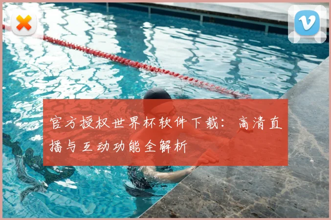 官方授权世界杯软件下载:高清直播与互动功能全解析