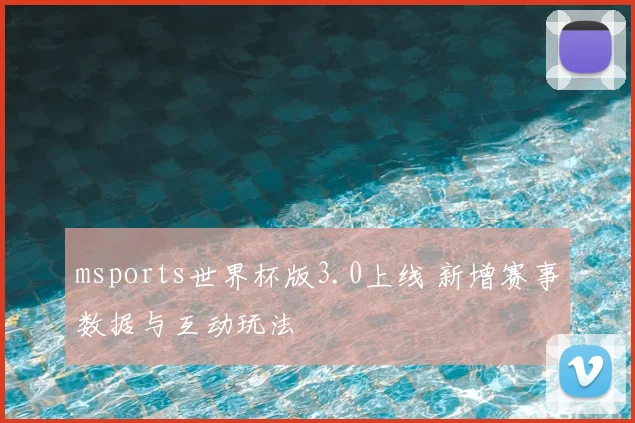 msports世界杯版3.0上线 新增赛事数据与互动玩法