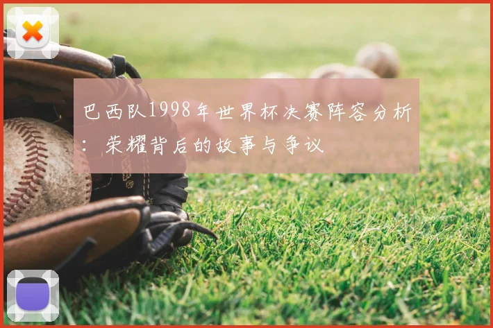 巴西队1998年世界杯决赛阵容分析：荣耀背后的故事与争议