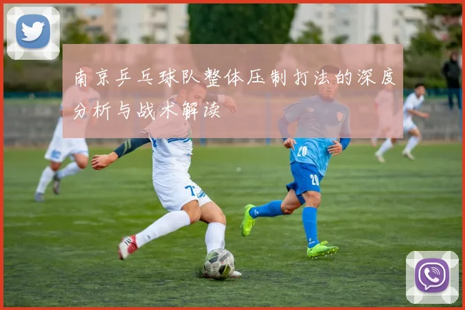 南京乒乓球队整体压制打法的深度分析与战术解读