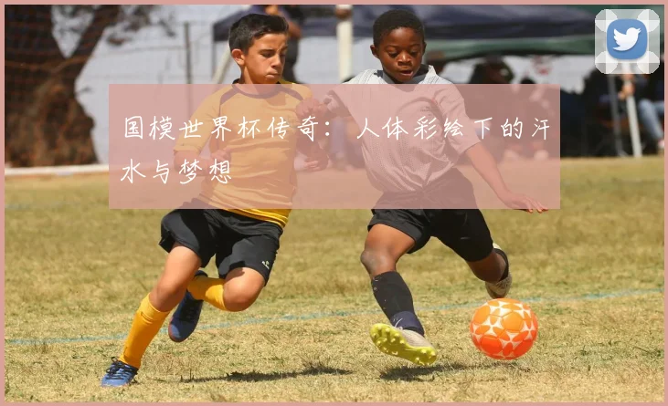 国模世界杯传奇：人体彩绘下的汗水与梦想