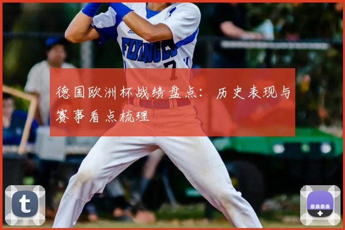 德国欧洲杯战绩盘点:历史表现与赛事看点梳理