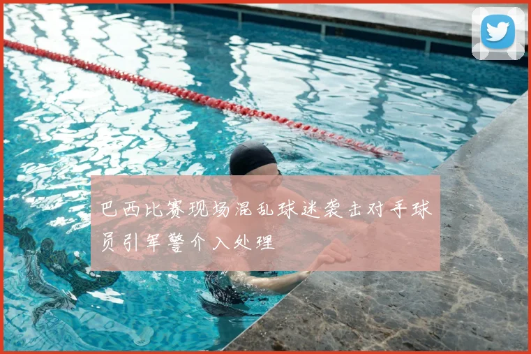 巴西比赛现场混乱球迷袭击对手球员引军警介入处理