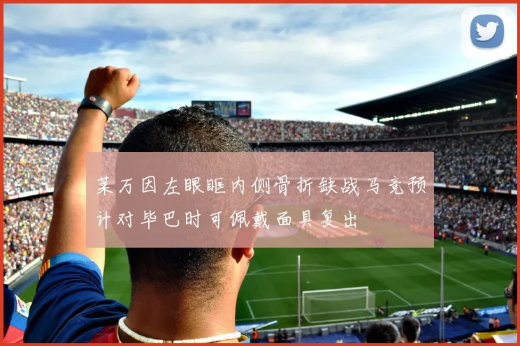 莱万因左眼眶内侧骨折缺战马竞预计对毕巴时可佩戴面具复出